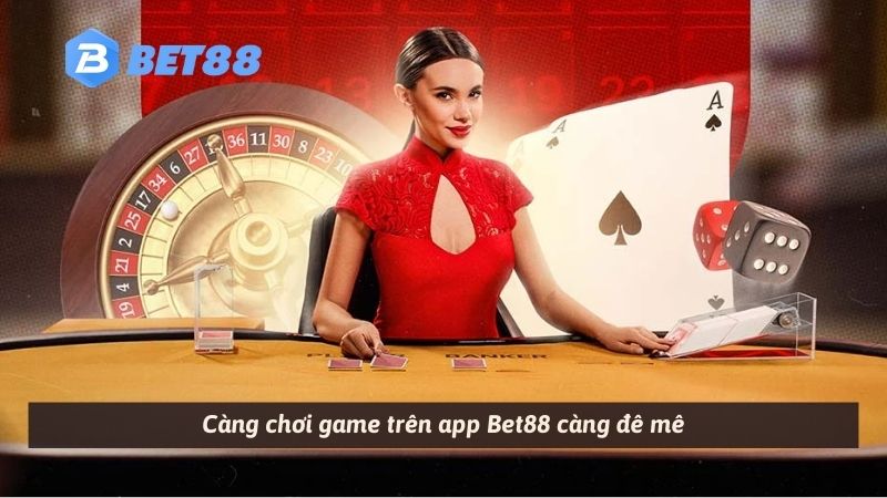 Càng chơi game trên app Bet88 càng đê mê
